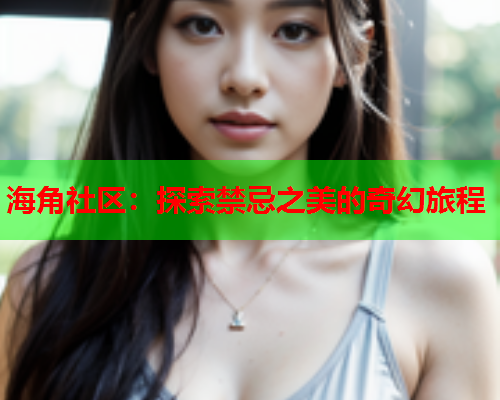 海角社区：探索禁忌之美的奇幻旅程  第1张