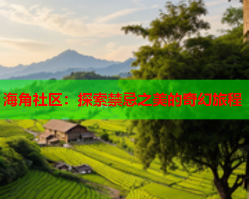 海角社区：探索禁忌之美的奇幻旅程  第2张