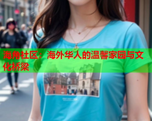 海角社区：海外华人的温馨家园与文化桥梁  第2张