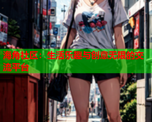 海角社区：生活乐趣与创意无限的交流平台  第2张