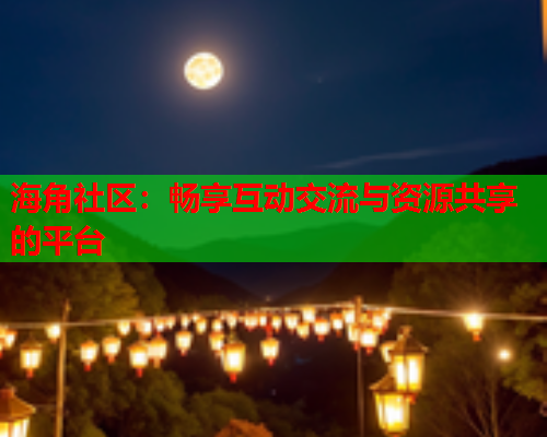 海角社区：畅享互动交流与资源共享的平台  第1张