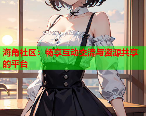 海角社区：畅享互动交流与资源共享的平台  第2张