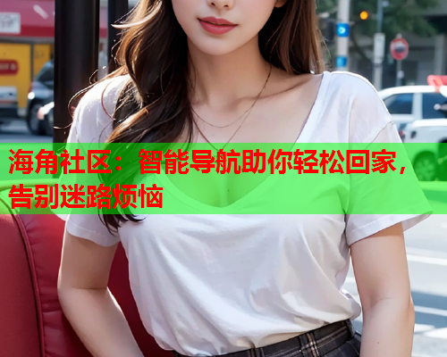 海角社区：智能导航助你轻松回家，告别迷路烦恼  第1张