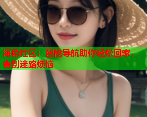 海角社区：智能导航助你轻松回家，告别迷路烦恼  第2张