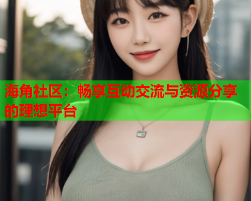 海角社区：畅享互动交流与资源分享的理想平台  第1张