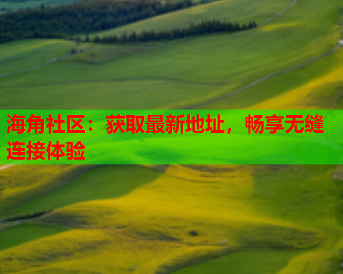 海角社区：获取最新地址，畅享无缝连接体验  第1张