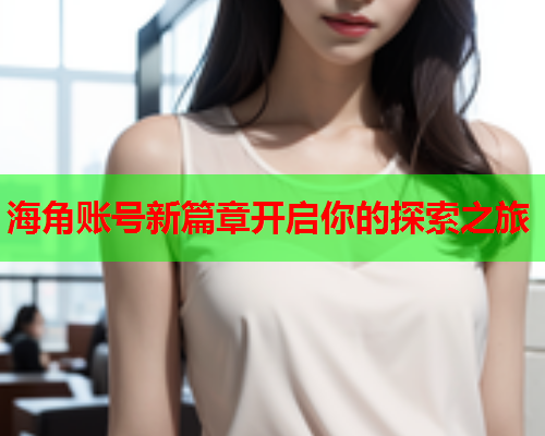 海角账号新篇章开启你的探索之旅  第1张