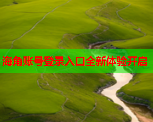 海角账号登录入口全新体验开启  第1张