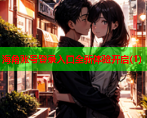 海角账号登录入口全新体验开启(1)  第1张