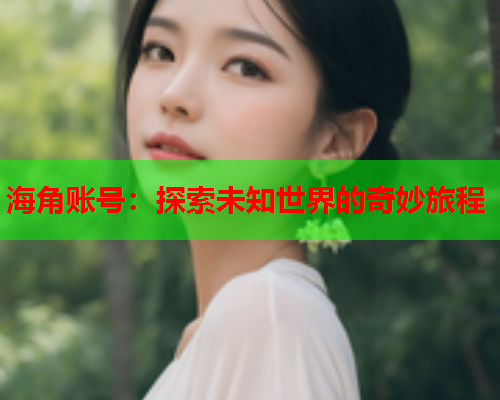 海角账号：探索未知世界的奇妙旅程  第1张