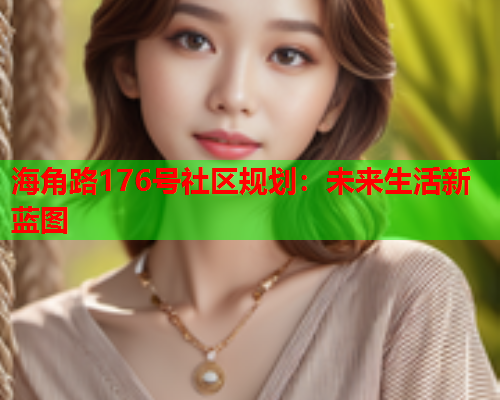 海角路176号社区规划：未来生活新蓝图  第1张