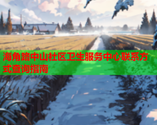 海角路中山社区卫生服务中心联系方式查询指南  第1张
