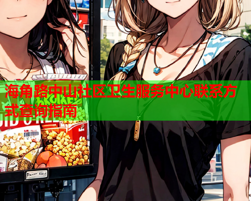 海角路中山社区卫生服务中心联系方式查询指南  第2张