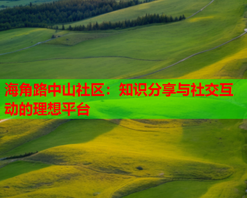 海角路中山社区：知识分享与社交互动的理想平台  第1张