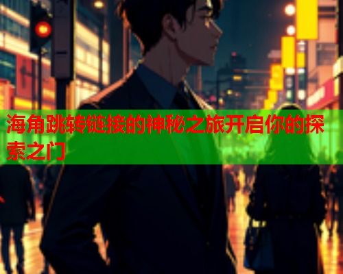 海角跳转链接的神秘之旅开启你的探索之门  第1张