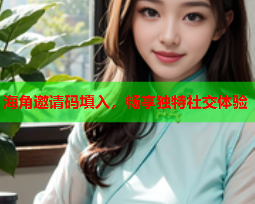 海角邀请码填入，畅享独特社交体验  第2张