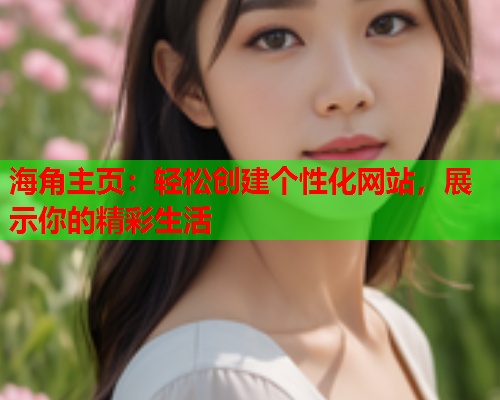 海角主页：轻松创建个性化网站，展示你的精彩生活  第2张