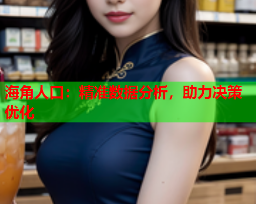 海角人口：精准数据分析，助力决策优化  第1张