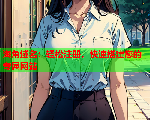 海角域名：轻松注册，快速搭建您的专属网站  第2张