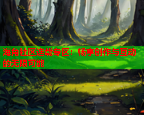 海角社区连载专区：畅享创作与互动的无限可能  第2张