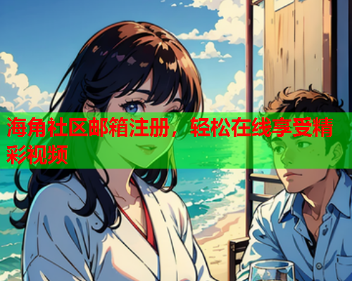 海角社区邮箱注册，轻松在线享受精彩视频  第2张