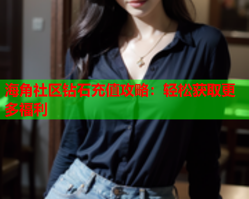 海角社区钻石充值攻略：轻松获取更多福利  第1张