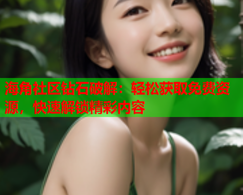 海角社区钻石破解：轻松获取免费资源，快速解锁精彩内容  第1张