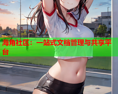 海角社区：一站式文档管理与共享平台  第1张