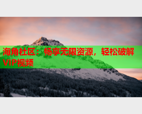 海角社区：畅享无限资源，轻松破解VIP视频  第2张