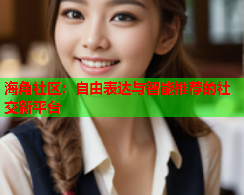 海角社区：自由表达与智能推荐的社交新平台  第2张