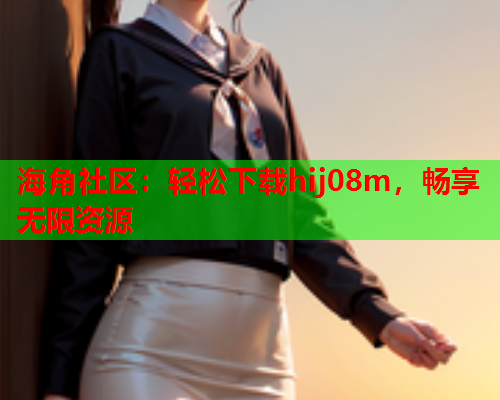海角社区：轻松下载hij08m，畅享无限资源  第1张