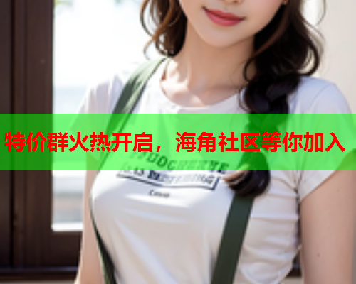 特价群火热开启，海角社区等你加入  第1张