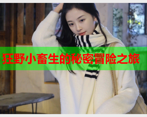 狂野小畜生的秘密冒险之旅  第1张