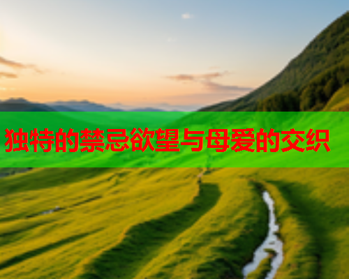 独特的禁忌欲望与母爱的交织  第2张