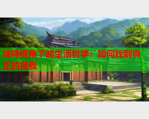 独特视角下的生活哲学：如何找到真正的自我  第1张