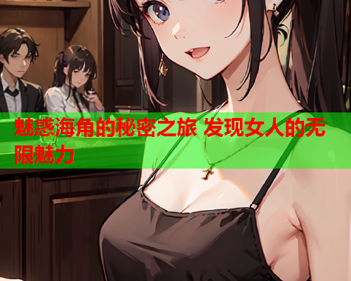 魅惑海角的秘密之旅 发现女人的无限魅力  第1张