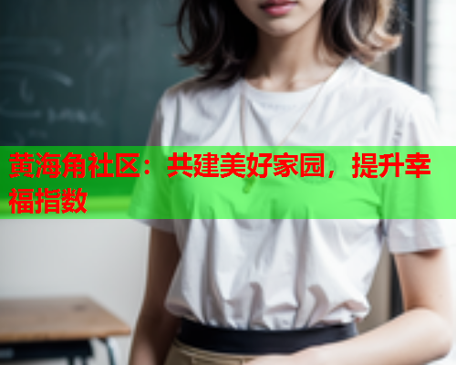 黄海角社区：共建美好家园，提升幸福指数  第1张