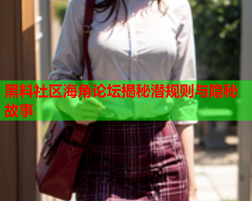 黑料社区海角论坛揭秘潜规则与隐秘故事  第2张