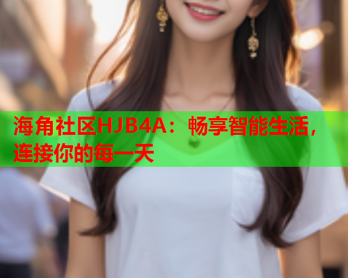 海角社区HJB4A：畅享智能生活，连接你的每一天  第2张