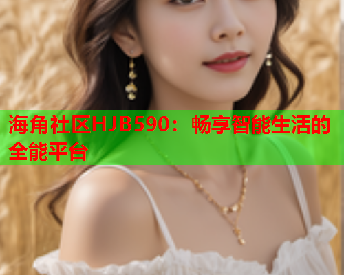 海角社区HJB590：畅享智能生活的全能平台  第1张