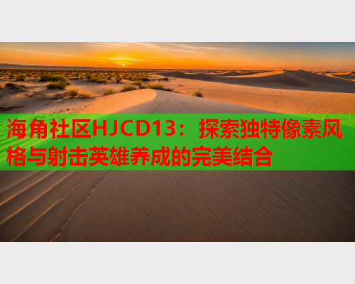 海角社区HJCD13：探索独特像素风格与射击英雄养成的完美结合  第2张