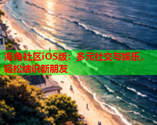 海角社区iOS版：多元社交与娱乐，轻松结识新朋友  第1张