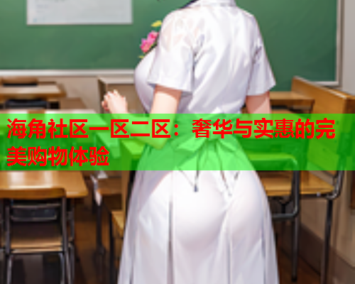 海角社区一区二区：奢华与实惠的完美购物体验  第2张