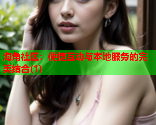 海角社区：便捷互动与本地服务的完美结合(1)  第2张