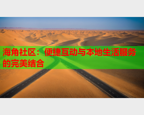 海角社区：便捷互动与本地生活服务的完美结合  第2张