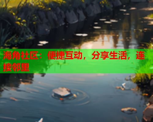 海角社区：便捷互动，分享生活，连接邻里  第1张