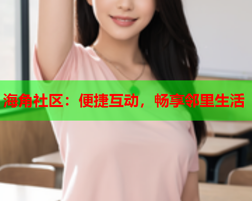 海角社区：便捷互动，畅享邻里生活  第2张