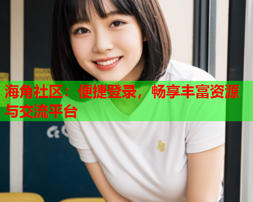 海角社区：便捷登录，畅享丰富资源与交流平台  第1张
