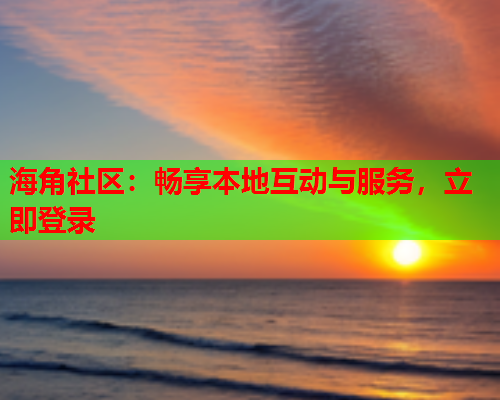 海角社区：畅享本地互动与服务，立即登录  第1张