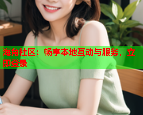 海角社区：畅享本地互动与服务，立即登录  第2张